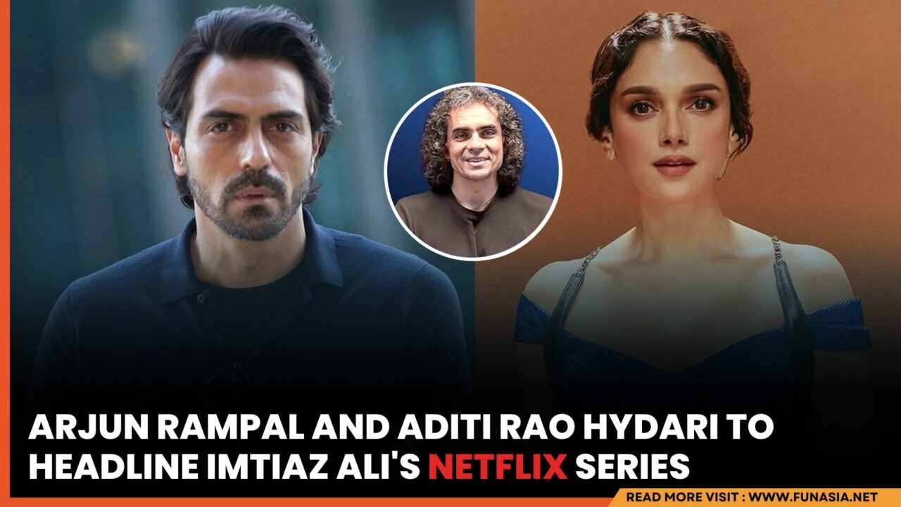 Arjun Rampal & Aditi Rao Hydari to Star in Imtiaz Ali’s Netflix Romantic Series